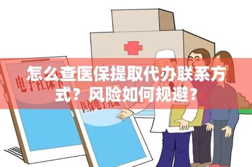 怎么查医保提取代办联系方式？风险如何规避？